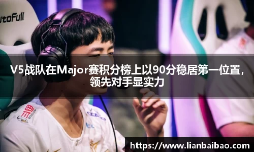 V5战队在Major赛积分榜上以90分稳居第一位置，领先对手显实力