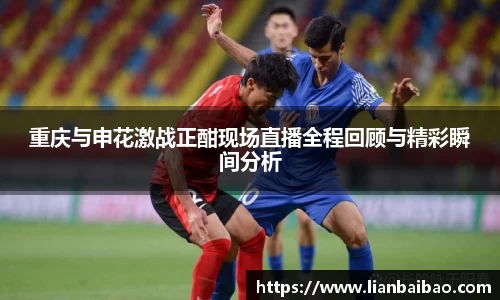 重庆与申花激战正酣现场直播全程回顾与精彩瞬间分析